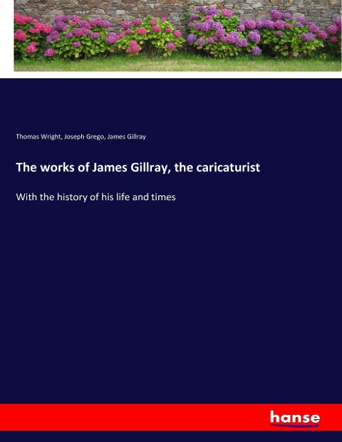The works of James Gillray, the caricaturist: With the history of his life and times