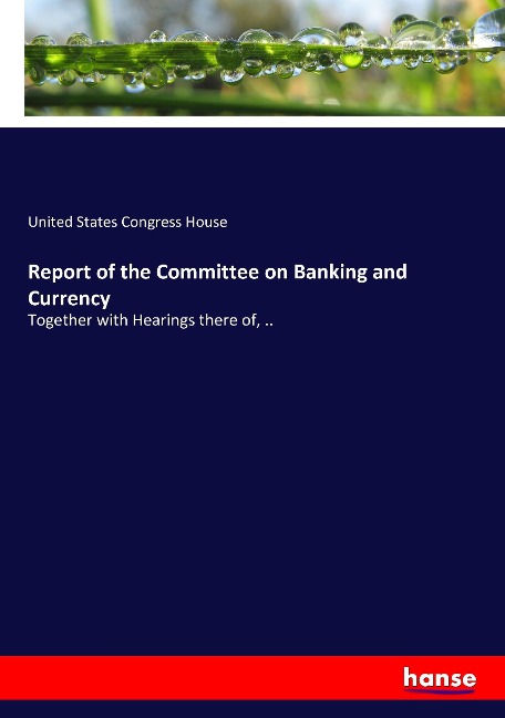 Report of the Committee on Banking and Currency: Together with Hearings there of, ..