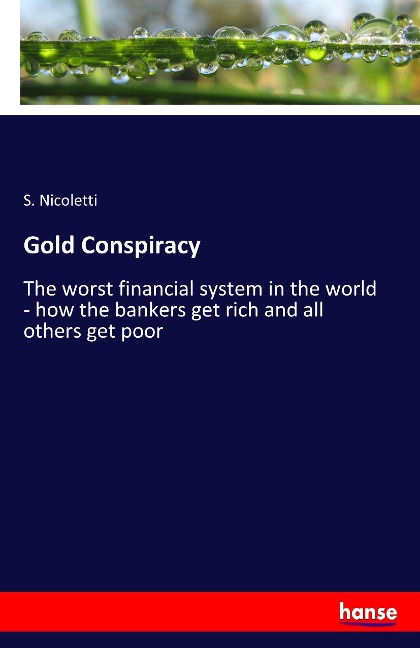 Gold Conspiracy: The worst financial system in the world - how the bankers get rich and all others get poor