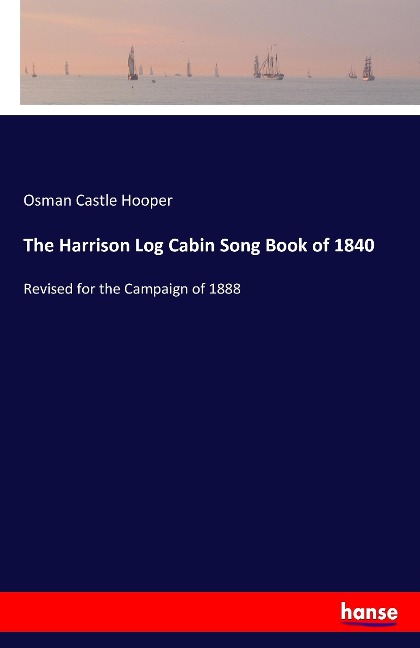 The Harrison Log Cabin Song Book of 1840: Revised for the Campaign of 1888