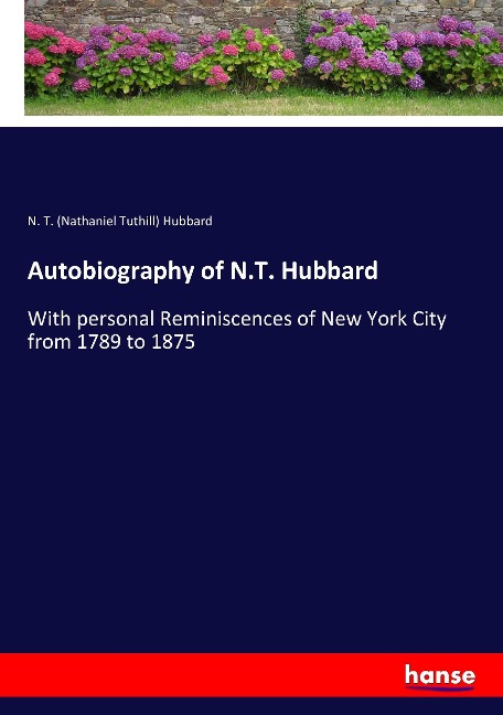 Autobiography of N.T. Hubbard: With personal Reminiscences of New York City from 1789 to 1875