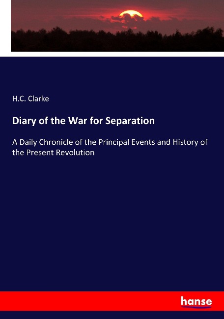 Diary of the War for Separation: A Daily Chronicle of the Principal Events and History of the Present Revolution