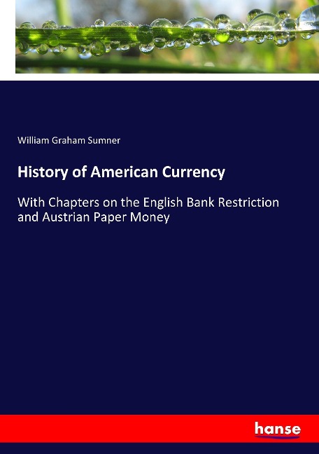 History of American Currency: With Chapters on the English Bank Restriction and Austrian Paper Money