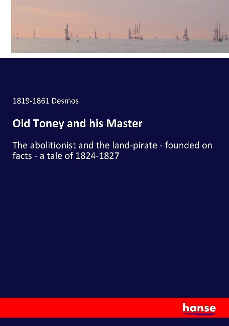 Old Toney and his Master: The abolitionist and the land-pirate - founded on facts - a tale of 1824-1827