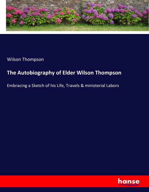 The Autobiography of Elder Wilson Thompson: Embracing a Sketch of his Life, Travels & ministerial Labors
