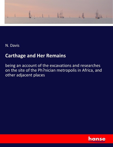 Carthage and Her Remains: being an account of the excavations and researches on the site of the Ph¿nician metropolis in Africa, and other adjacent places