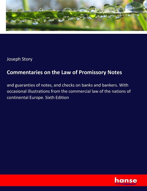 Commentaries on the Law of Promissory Notes: and guaranties of notes, and checks on banks and bankers. With occasional illustrations from the commercial law of the nations of continental Europe. Sixth Edition