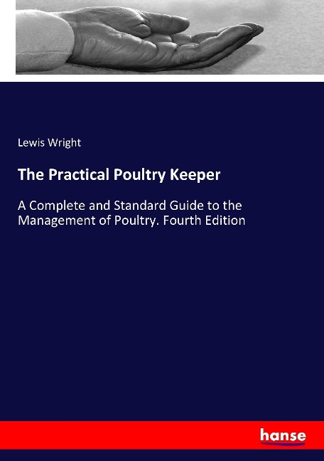 The Practical Poultry Keeper: A Complete and Standard Guide to the Management of Poultry. Fourth Edition