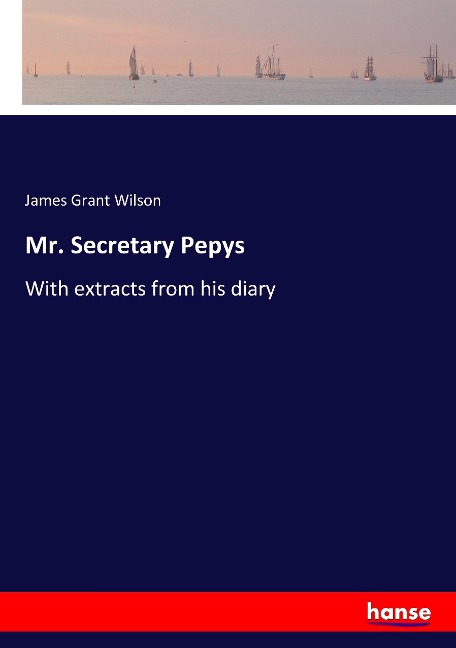 Mr. Secretary Pepys: With extracts from his diary