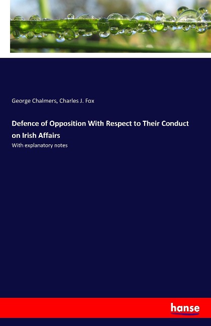 Defence of Opposition With Respect to Their Conduct on Irish Affairs: With explanatory notes
