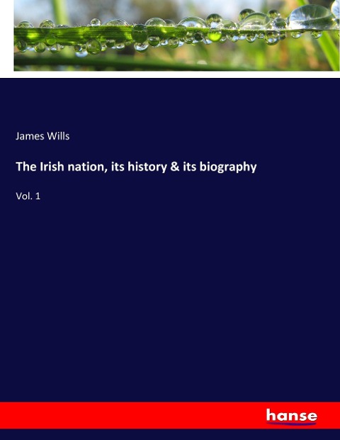 The Irish nation, its history & its biography: Vol. 1