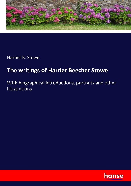 The writings of Harriet Beecher Stowe: With biographical introductions, portraits and other illustrations