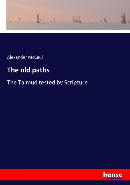 The old paths: The Talmud tested by Scripture