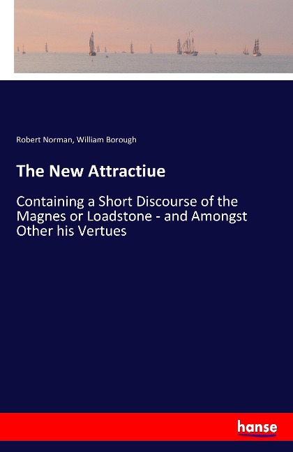The New Attractiue: Containing a Short Discourse of the Magnes or Loadstone - and Amongst Other his Vertues