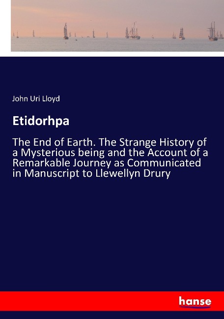 Etidorhpa: The End of Earth. The Strange History of a Mysterious being and the Account of a Remarkable Journey as Communicated in Manuscript to Llewellyn Drury