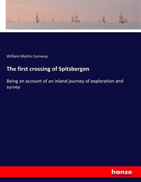 The first crossing of Spitsbergen: Being an account of an inland journey of exploration and survey