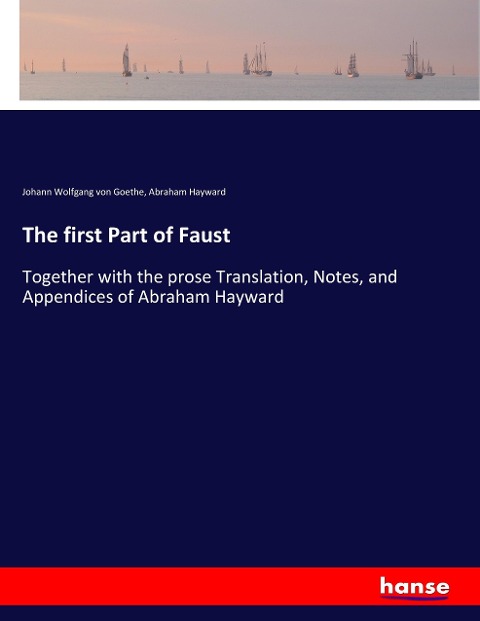 The first Part of Faust: Together with the prose Translation, Notes, and Appendices of Abraham Hayward