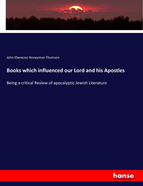 Books which influenced our Lord and his Apostles: Being a critical Review of apocalyptic Jewish Literature
