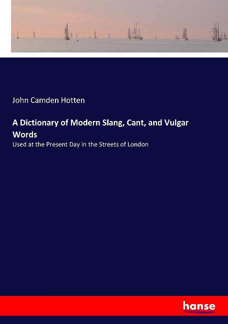 A Dictionary of Modern Slang, Cant, and Vulgar Words: Used at the Present Day in the Streets of London