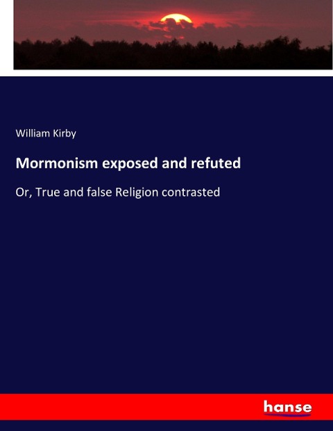 Mormonism exposed and refuted: Or, True and false Religion contrasted