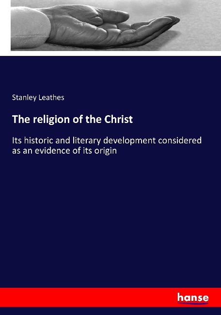 The religion of the Christ: Its historic and literary development considered as an evidence of its origin
