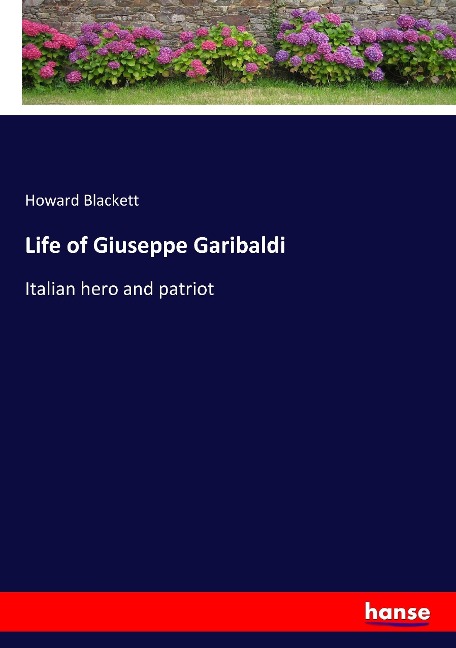 Life of Giuseppe Garibaldi: Italian hero and patriot