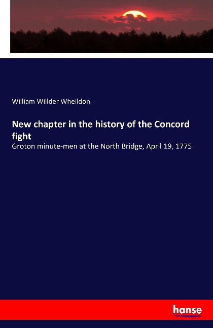 New chapter in the history of the Concord fight: Groton minute-men at the North Bridge, April 19, 1775