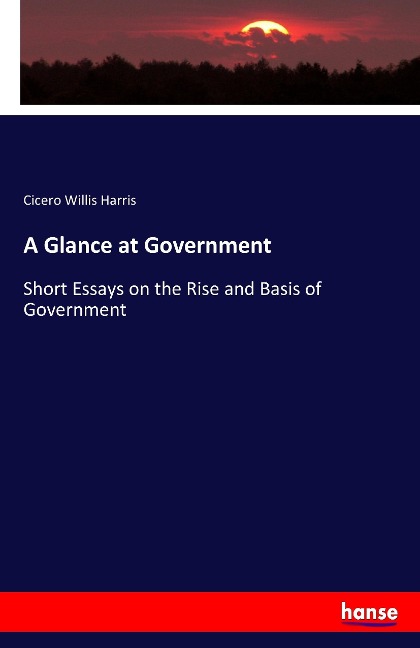 A Glance at Government: Short Essays on the Rise and Basis of Government
