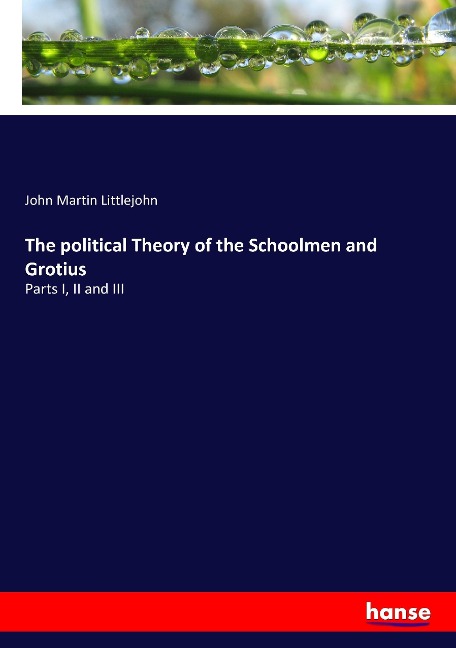 The political Theory of the Schoolmen and Grotius: Parts I, II and III