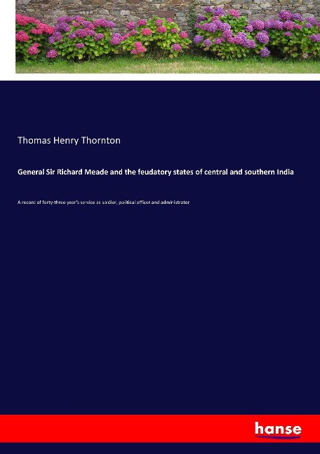 General Sir Richard Meade and the feudatory states of central and southern India: A record of forty-three years service as soldier, political officer and administrator