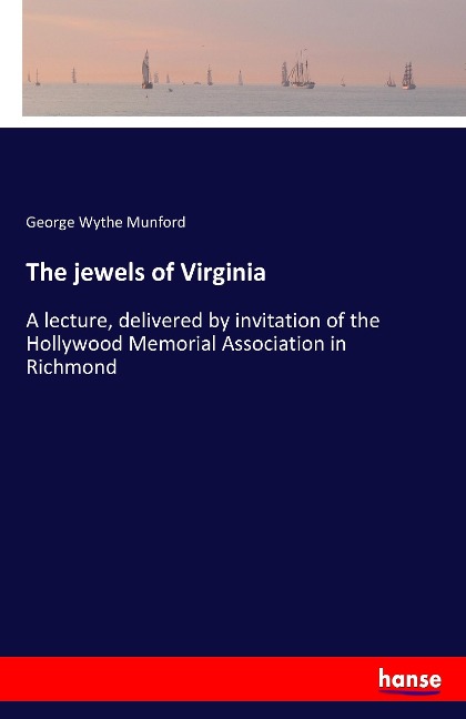 The jewels of Virginia: A lecture, delivered by invitation of the Hollywood Memorial Association in Richmond