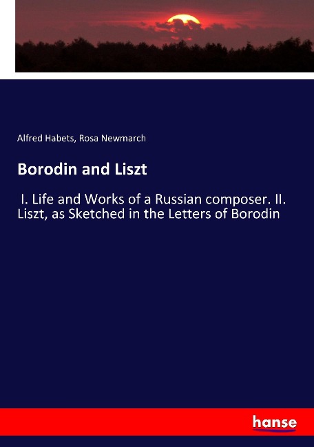 Borodin and Liszt: I. Life and Works of a Russian composer. II. Liszt, as Sketched in the Letters of Borodin
