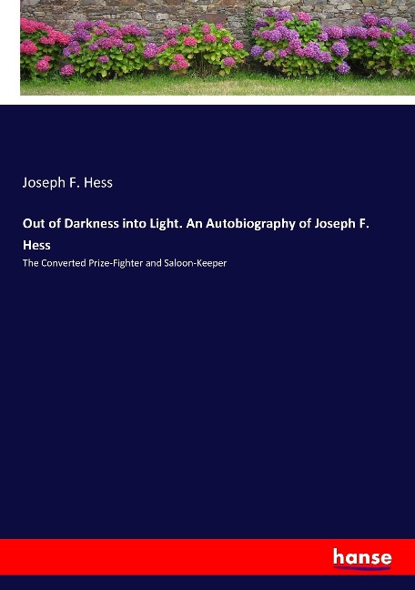 Out of Darkness into Light. An Autobiography of Joseph F. Hess: The Converted Prize-Fighter and Saloon-Keeper