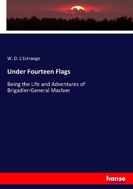 Under Fourteen Flags: Being the Life and Adventures of Brigadier-General MacIver
