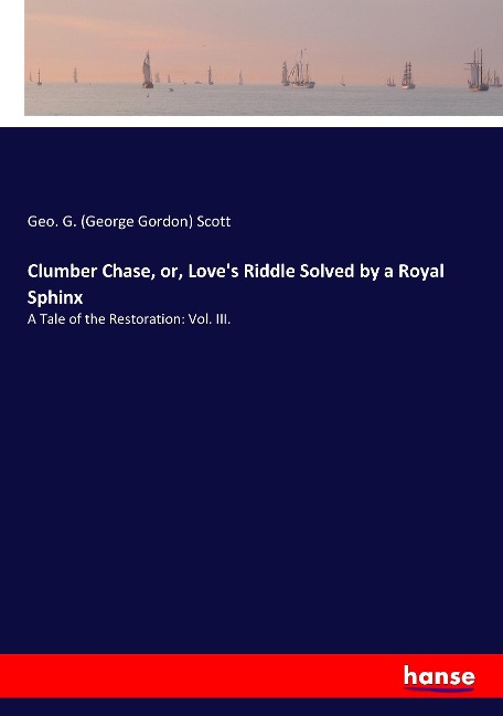 Clumber Chase, or, Loves Riddle Solved by a Royal Sphinx: A Tale of the Restoration: Vol. III.