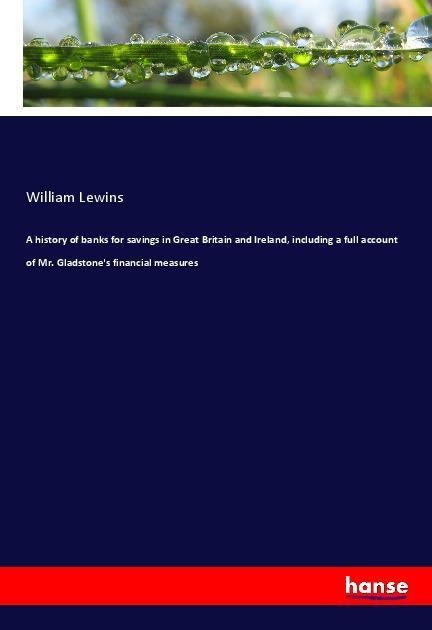 A history of banks for savings in Great Britain and Ireland, including a full account of Mr. Gladstones financial measures
