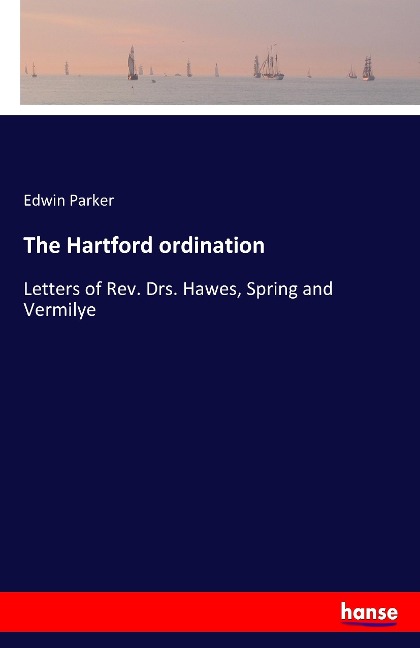 The Hartford ordination: Letters of Rev. Drs. Hawes, Spring and Vermilye