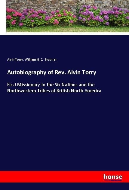 Autobiography of Rev. Alvin Torry: First Missionary to the Six Nations and the Northwestern Tribes of British North America