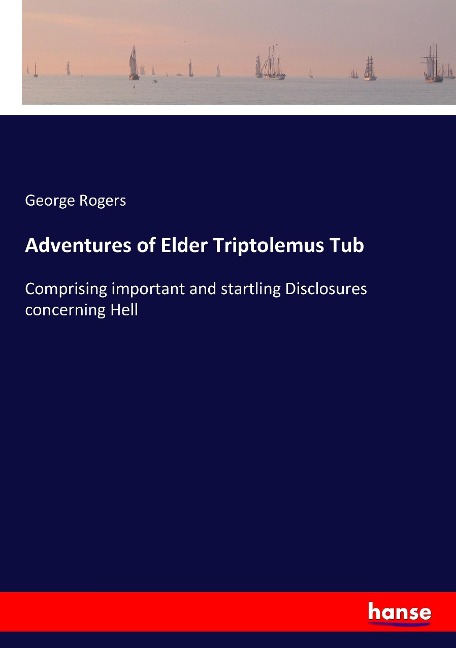 Adventures of Elder Triptolemus Tub: Comprising important and startling Disclosures concerning Hell