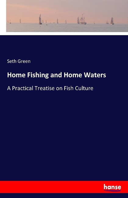 Home Fishing and Home Waters: A Practical Treatise on Fish Culture