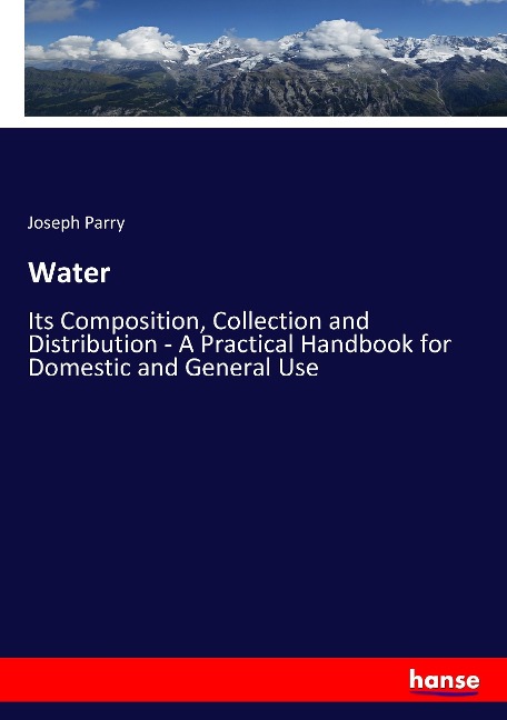 Water: Its Composition, Collection and Distribution - A Practical Handbook for Domestic and General Use