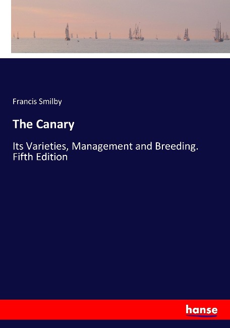 The Canary: Its Varieties, Management and Breeding. Fifth Edition