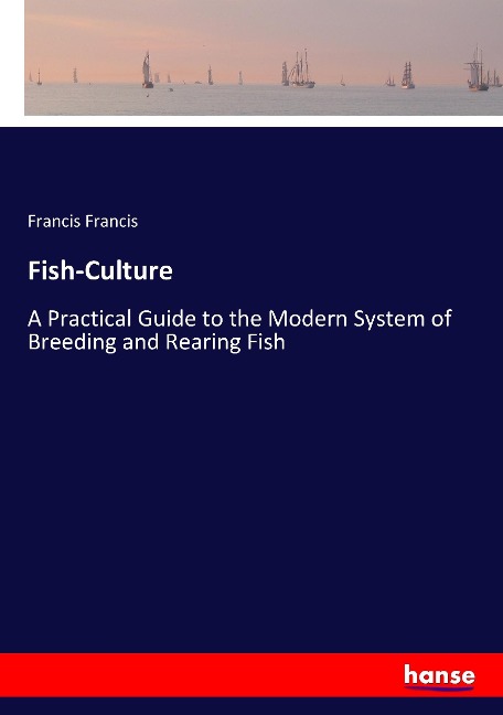 Fish-Culture: A Practical Guide to the Modern System of Breeding and Rearing Fish