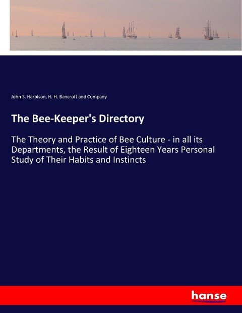 The Bee-Keepers Directory: The Theory and Practice of Bee Culture - in all its Departments, the Result of Eighteen Years Personal Study of Their Habits and Instincts