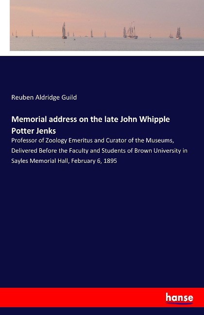 Memorial address on the late John Whipple Potter Jenks: Professor of Zoology Emeritus and Curator of the Museums, Delivered Before the Faculty and Students of Brown University in Sayles Memorial Hall, February 6, 1895