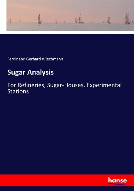 Sugar Analysis: For Refineries, Sugar-Houses, Experimental Stations