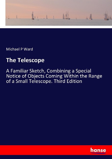 The Telescope: A Familiar Sketch, Combining a Special Notice of Objects Coming Within the Range of a Small Telescope. Third Edition