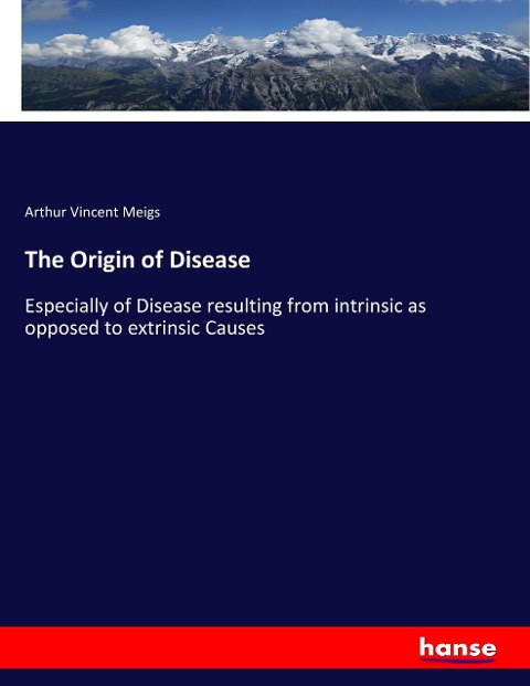 The Origin of Disease: Especially of Disease resulting from intrinsic as opposed to extrinsic Causes