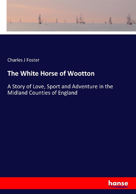 The White Horse of Wootton: A Story of Love, Sport and Adventure in the Midland Counties of England