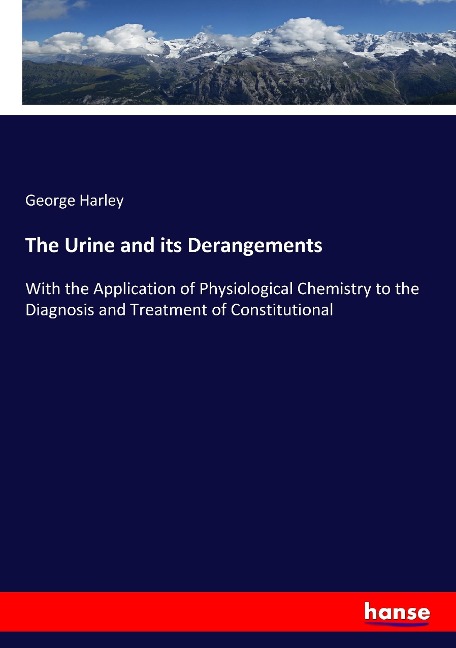 The Urine and its Derangements: With the Application of Physiological Chemistry to the Diagnosis and Treatment of Constitutional